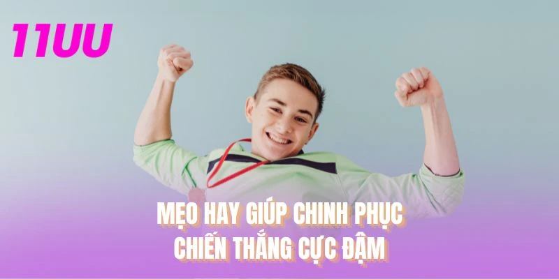 Mẹo hay giúp chinh phục chiến thắng cực đậm