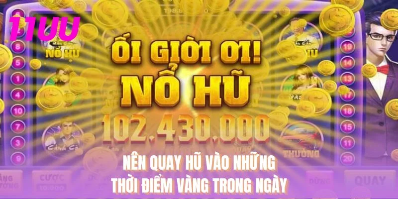 Nên quay hũ vào những thời điểm vàng trong ngày