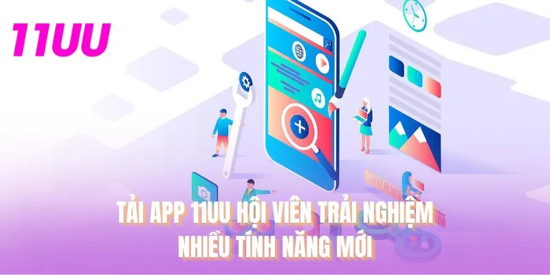 Tải app 11UU hội viên trải nghiệm nhiều tính năng mới
