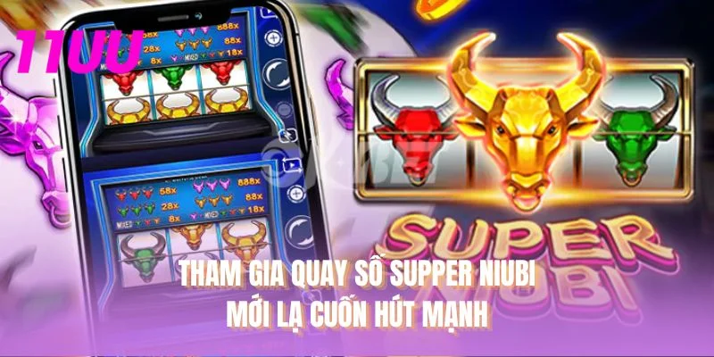 Tham gia quay số Supper Niubi mới lạ cuốn hút mạnh