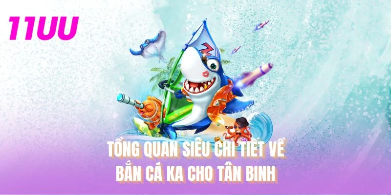 Tổng quan siêu chi tiết về bắn cá KA cho tân binh