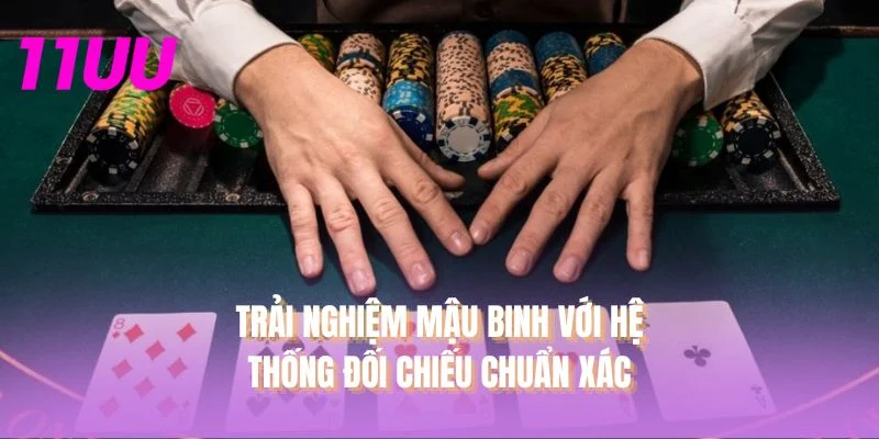 Trải nghiệm Mậu Binh với hệ thống đối chiếu chuẩn xác